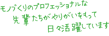 モノづくりのプロフェッショナルな先輩たちがやりがいをもって日