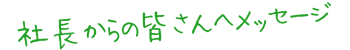 社長からの皆さんへメッセージ