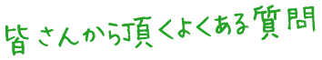 皆さんから頂くよくある質問